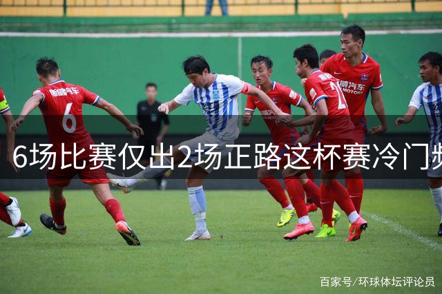 6场比赛仅出2场正路?这杯赛冷门频发需要警惕